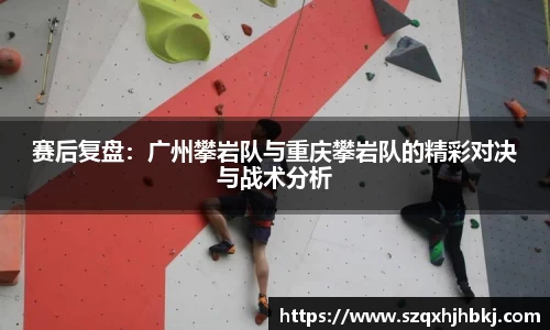 赛后复盘：广州攀岩队与重庆攀岩队的精彩对决与战术分析