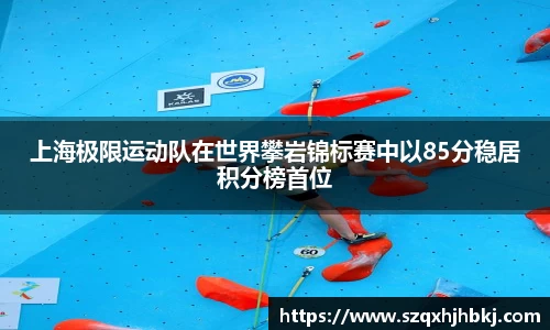 上海极限运动队在世界攀岩锦标赛中以85分稳居积分榜首位