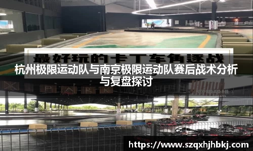 杭州极限运动队与南京极限运动队赛后战术分析与复盘探讨