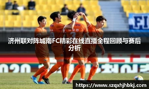 济州联对阵城南FC精彩在线直播全程回顾与赛后分析
